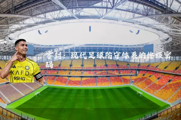 零封:现代足球防守体系的终极密码
