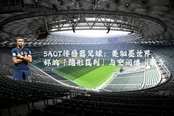 SAOT传感器足球:美加墨世界杯的「隐形裁判」与空间博弈革命