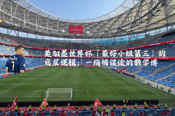 美加墨世界杯「最好小组第三」的底层逻辑:一场被误读的数学博弈