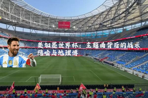 美加墨世界杯:主题曲背后的战术隐喻与地理博弈