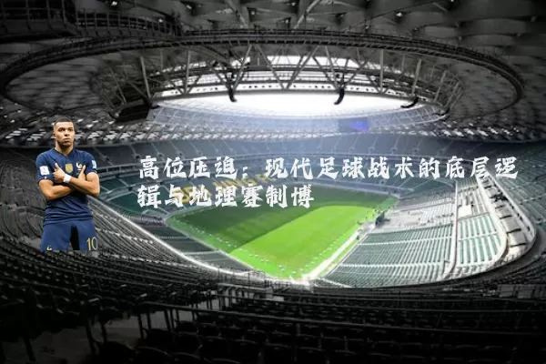 高位压迫:现代足球战术的底层逻辑与地理赛制博弈