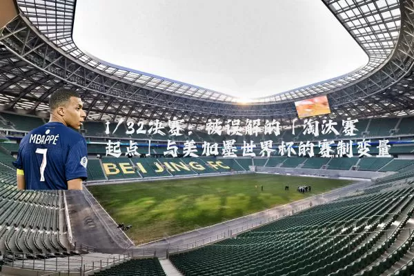 1/32决赛:被误解的「淘汰赛起点」与美加墨世界杯的赛制变量