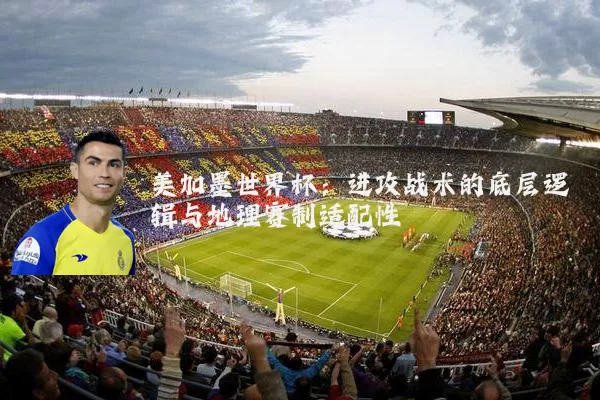 美加墨世界杯:进攻战术的底层逻辑与地理赛制适配性